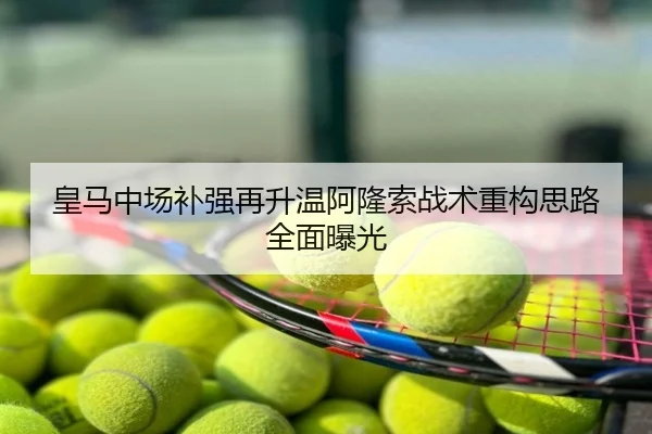 皇马中场补强再升温阿隆索战术重构思路全面曝光